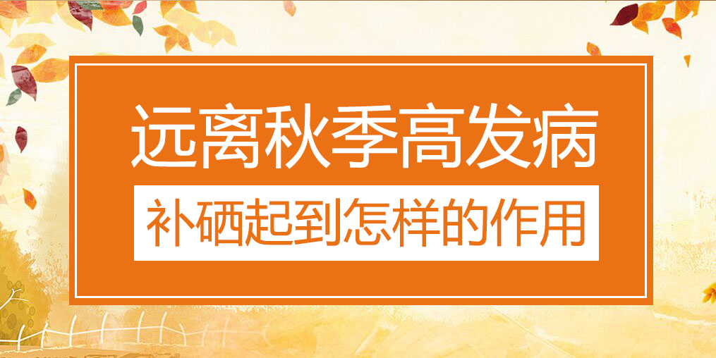 遠離秋季三大高發病，補硒起到怎樣的作用？